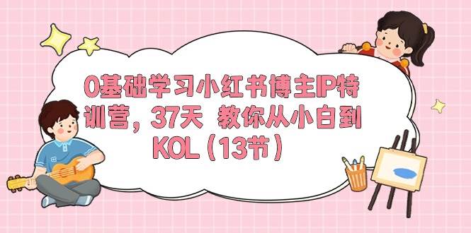 0基础学习小红书博主IP特训营【第5期】，37天教你从小白到KOL（13节）-领学通