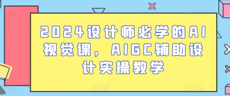 2024设计师必学的AI视觉课，AIGC辅助设计实操教学-领学通