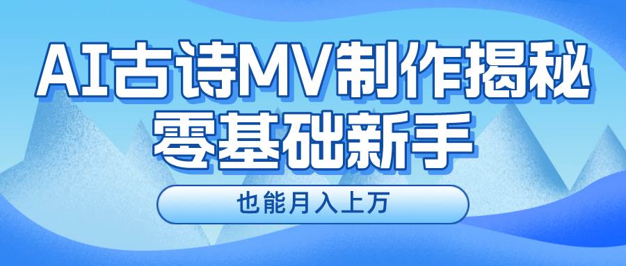 （10784期）新手必看，利用AI制作古诗MV，快速实现月入上万-领学通