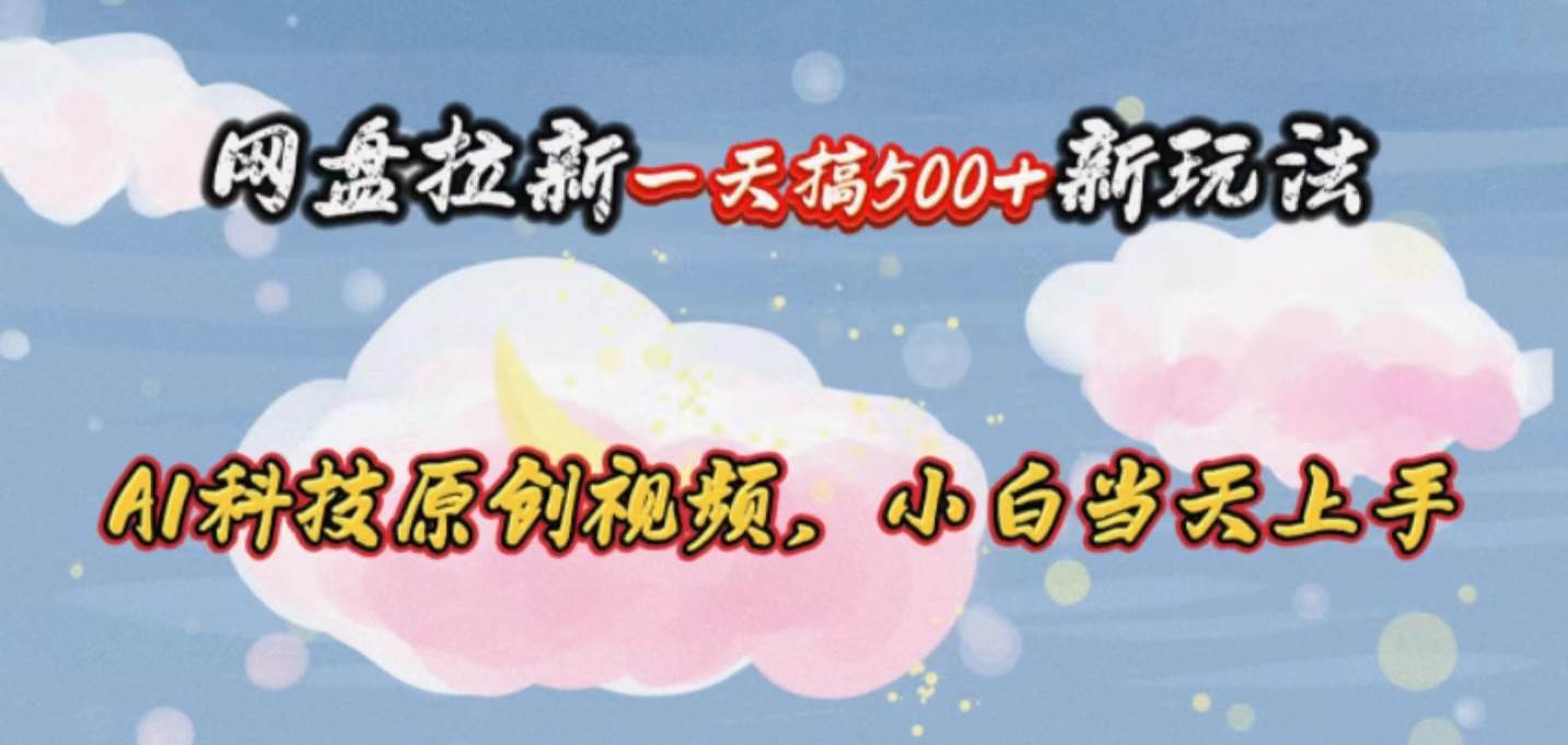 （10790期）网盘拉新一天搞500新玩法，Ai科技原创视频，小白当天上手-领学通