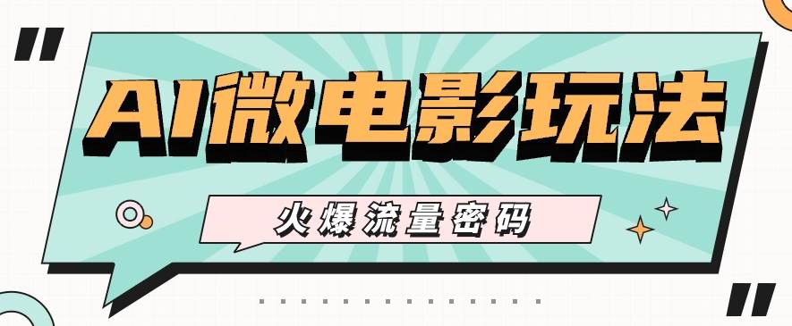 最近爆火的AI微电影玩法，零门槛新手也能制作原创作品，多种变现方式【视频+工具】-领学通