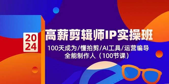 高薪剪辑师IP实操班【第2期】100天成为懂拍剪/AI工具/运营编导/全能制作人-领学通