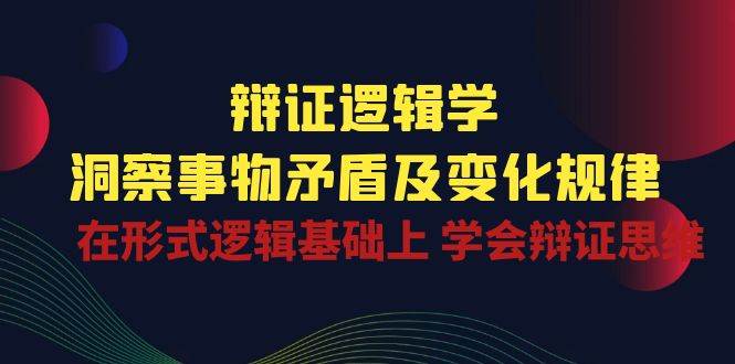 （10795期）辩证 逻辑学 | 洞察 事物矛盾及变化规律  在形式逻辑基础上 学会辩证思维-领学通