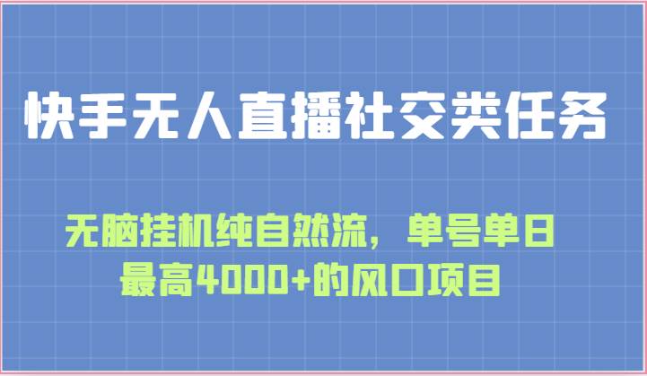 快手无人直播社交类任务：无脑挂机纯自然流，单号单日最高4000+的风口项目-领学通