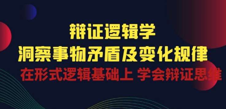 辩证 逻辑学 | 洞察 事物矛盾及变化规律 在形式逻辑基础上 学会辩证思维-领学通