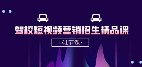 驾校-短视频营销招生精品课：抖音推广技巧，抖音短视频招生(41节课)-领学通