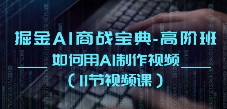 掘金AI商战宝典-高阶班：如何用AI制作视频(11节视频课)-领学通