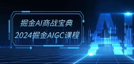 掘金AI商战宝典-系统班：2024掘金AIGC课程(30节视频课)-领学通