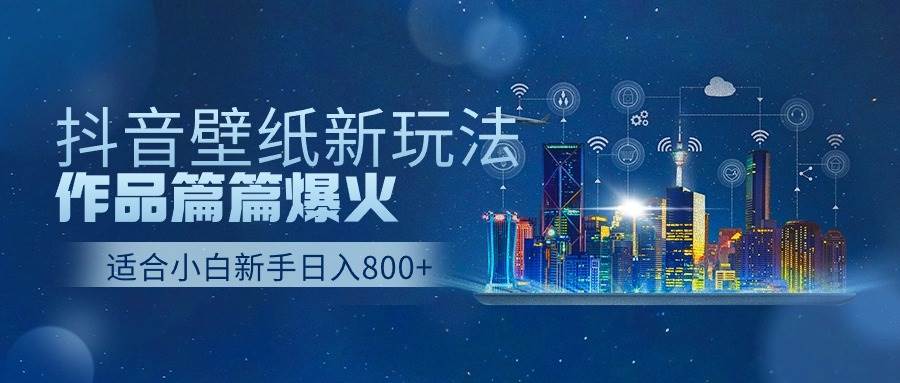 抖音壁纸号新玩法，一个作品只需要5分钟，条条爆款日收益1000＋-领学通
