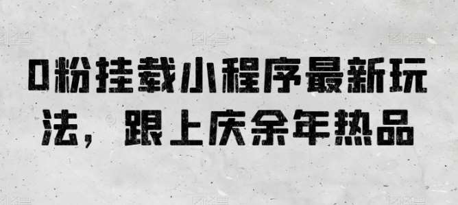 0粉挂载小程序最新玩法，跟上庆余年热品-领学通