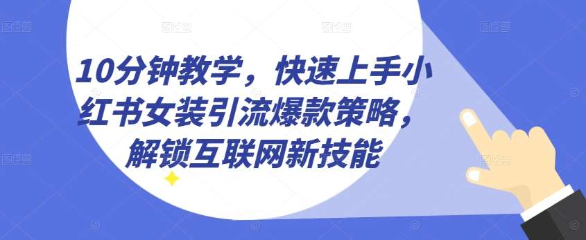 10分钟教学，快速上手小红书女装引流爆款策略，解锁互联网新技能【揭秘】-领学通