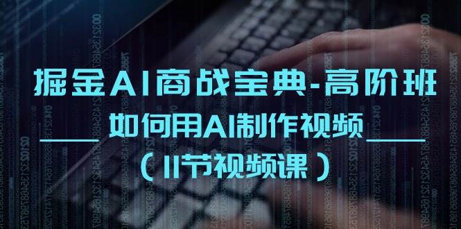 掘金AI商战宝典高阶班：如何用AI制作视频（11节视频课）-领学通