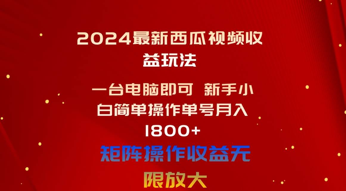 （10829期）2024最新西瓜视频收益玩法，一台电脑即可 新手小白简单操作单号月入1800+-领学通