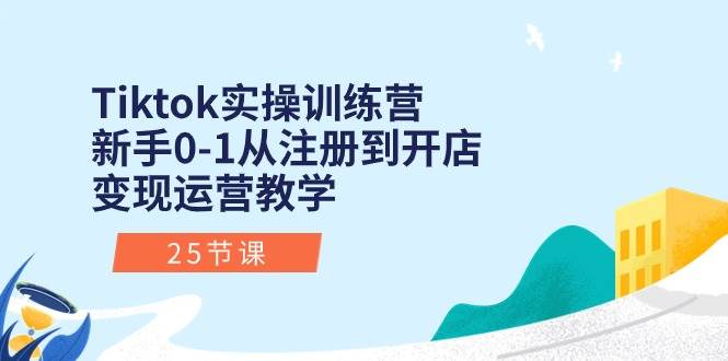 （10840期）Tiktok实操训练营：新手0-1从注册到开店变现运营教学（25节课）-领学通