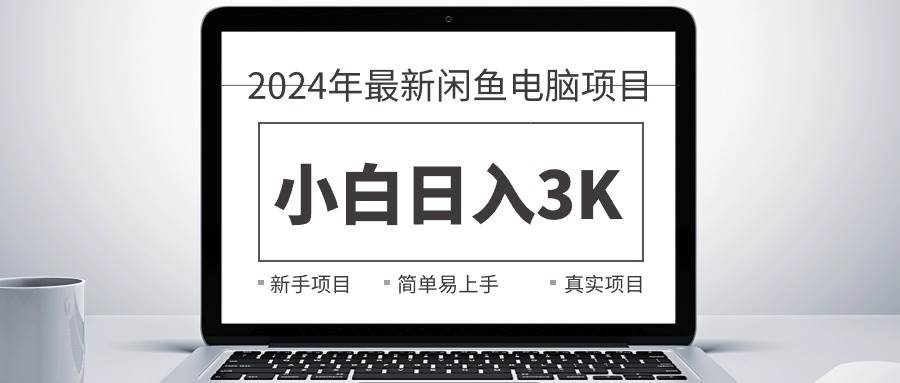 （10845期）2024最新闲鱼卖电脑项目，新手小白日入3K+，最真实的项目教学-领学通