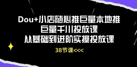 Dou+小店随心推巨量本地推巨量千川投放课从基础到进阶实操投放课-领学通