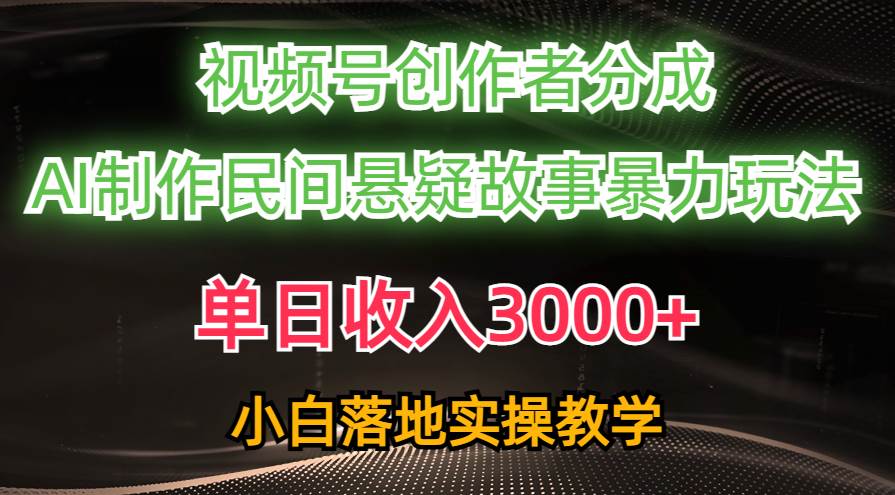 （10853期）单日收入3000+，视频号创作者分成，AI创作民间悬疑故事，条条爆流，小白-领学通
