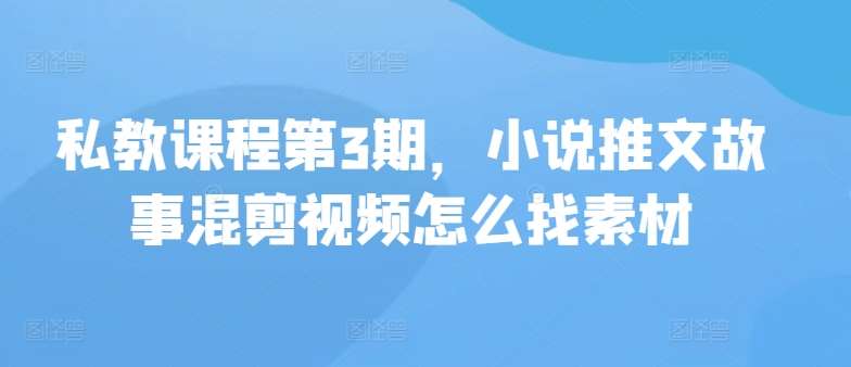 私教课程第3期，小说推文故事混剪视频怎么找素材-领学通