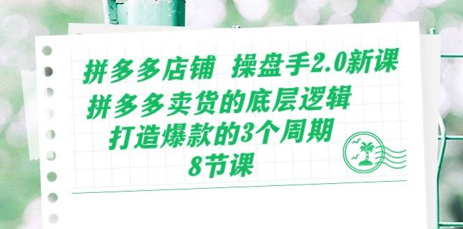 （10859期）拼多多店铺 操盘手2.0新课，拼多多卖货的底层逻辑，打造爆款的3个周期-8节-领学通