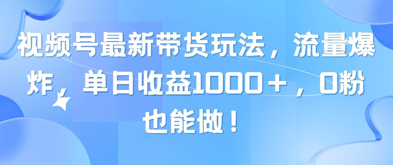 （10858期）视频号最新带货玩法，流量爆炸，单日收益1000＋，0粉也能做！-领学通