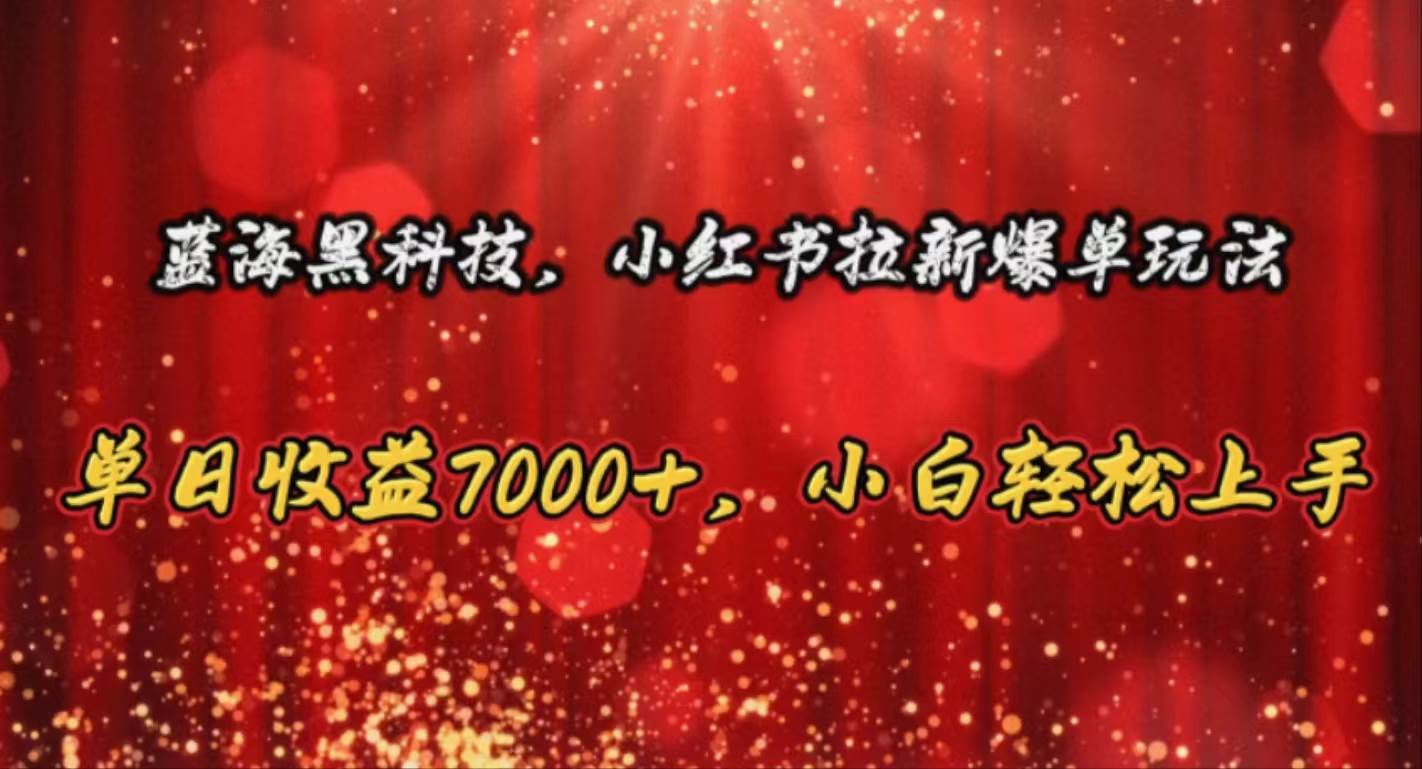 （10860期）蓝海黑科技，小红书拉新爆单玩法，单日收益7000+，小白轻松上手-领学通