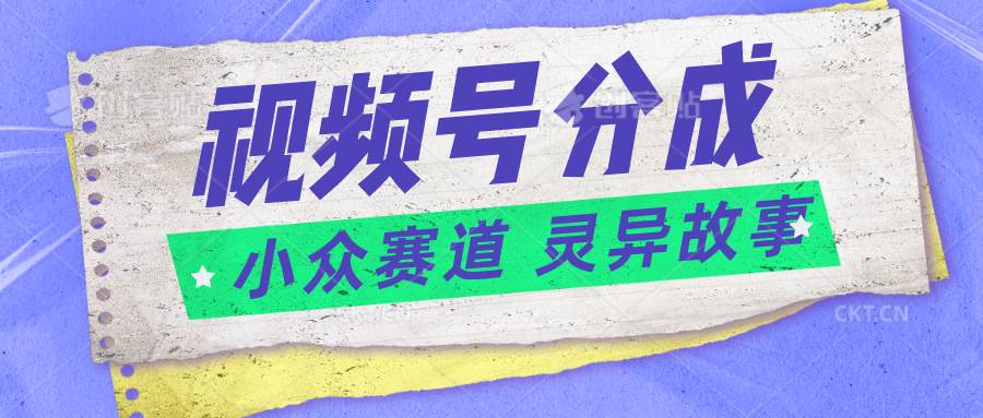 视频号分成掘金小众赛道 灵异故事，普通人都能做得好的副业-领学通