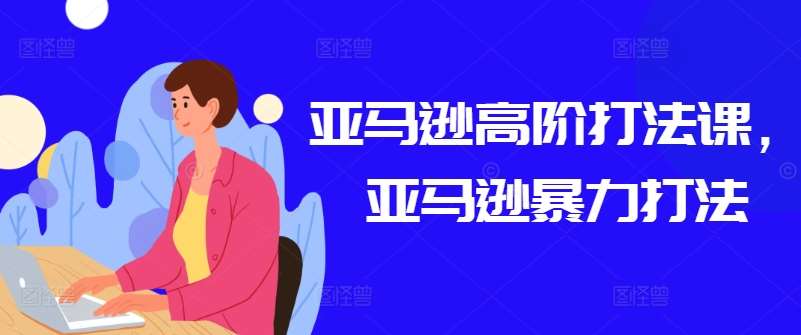 亚马逊高阶打法课，亚马逊暴力打法-领学通