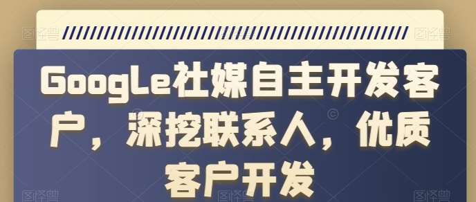 Google社媒自主开发客户，深挖联系人，优质客户开发-领学通