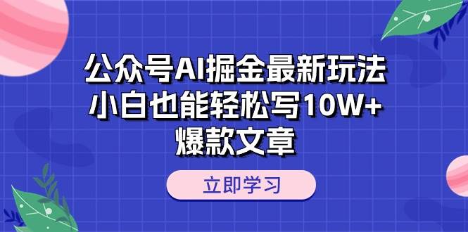 （10878期）公众号AI掘金最新玩法，小白也能轻松写10W+爆款文章-领学通