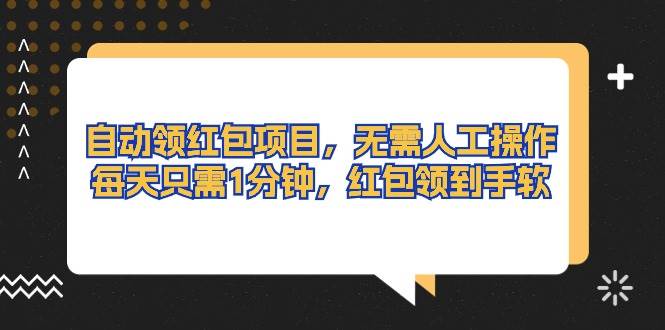 （10875期）自动领红包项目，无需人工操作，每天只需1分钟，红包领到手软-领学通