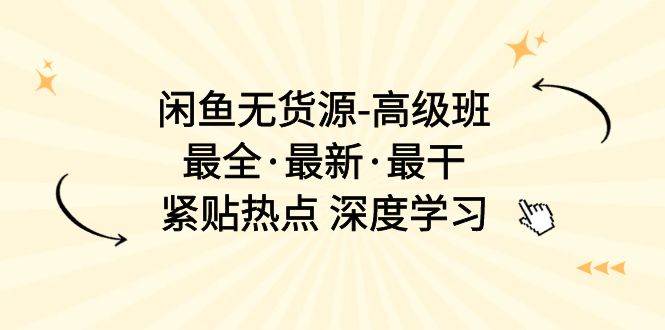（10886期）闲鱼无货源-高级班，最全·最新·最干，紧贴热点 深度学习（17节课）-领学通