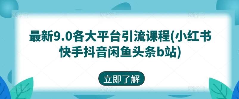 最新9.0各大平台引流课程(小红书快手抖音闲鱼头条b站)-领学通