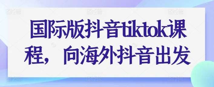 国际版抖音tiktok课程，向海外抖音出发-领学通