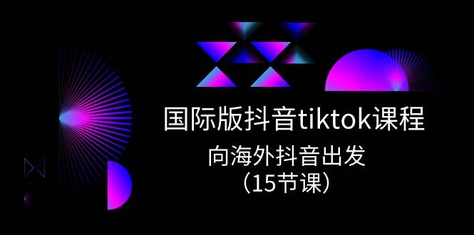 （10891期）国际版 抖音tiktok实战课程，向海外抖音出发（15节课）-领学通