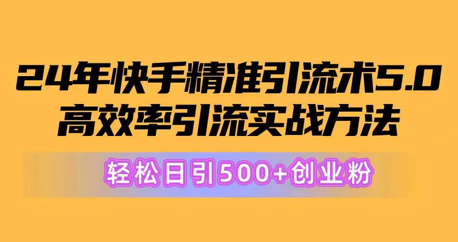 （10894期）24年快手精准引流术5.0，高效率引流实战方法，轻松日引500+创业粉-领学通
