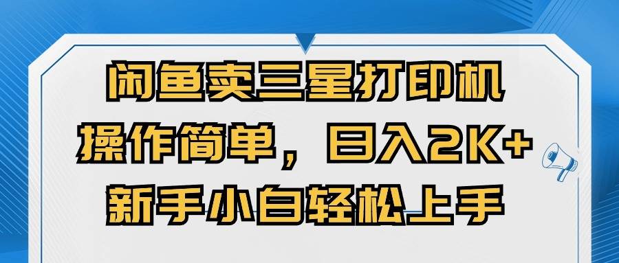 （10903期）闲鱼卖三星打印机，操作简单，日入2000+，新手小白轻松上手-领学通