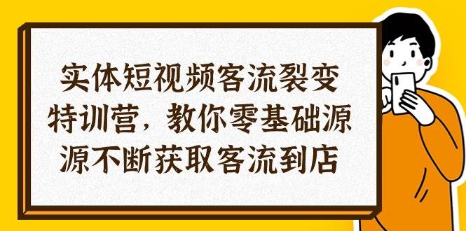 （10904期）实体-短视频客流 裂变特训营，教你0基础源源不断获取客流到店（29节）-领学通