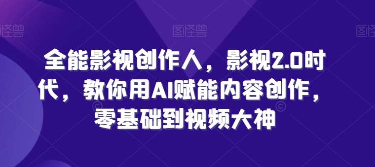 全能影视创作人，影视2.0时代，教你用AI赋能内容创作，​零基础到视频大神-领学通