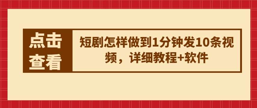 短剧怎样做到1分钟发10条视频，详细教程+软件-领学通