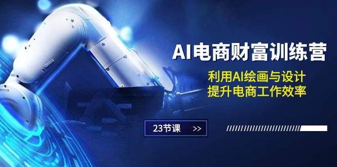 （10924期）AI电商-财富训练营：利用AI绘画与设计，提升电商工作效率（23节课）-领学通