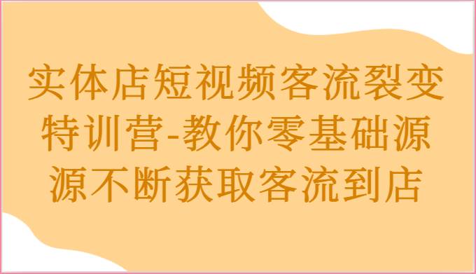 实体店短视频客流裂变特训营-教你零基础源源不断获取客流到店-领学通