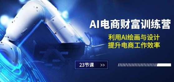 AI电商-财富训练营：利用AI绘画与设计，提升电商工作效率(23节课)-领学通