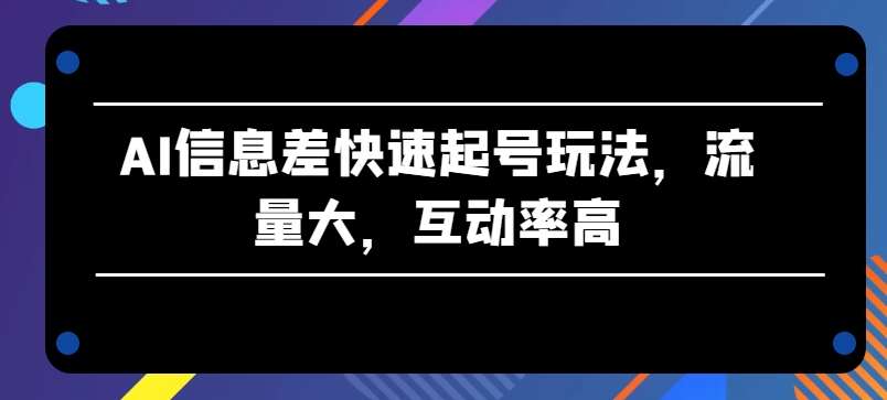 AI信息差快速起号玩法，流量大，互动率高【揭秘】-领学通
