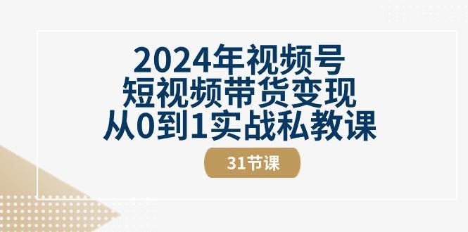 2024年视频号短视频带货变现从0到1实战私教课（30节视频课）-领学通