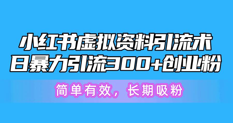 （10941期）小红书虚拟资料引流术，日暴力引流300+创业粉，简单有效，长期吸粉-领学通