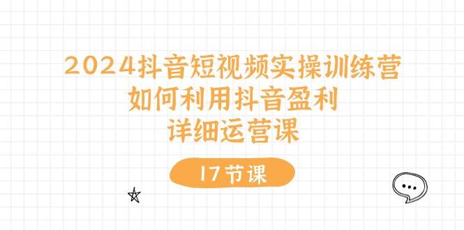 （10948期）2024抖音短视频实操训练营：如何利用抖音盈利，详细运营课（17节视频课）-领学通