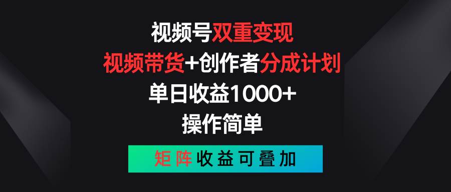 视频号双重变现，视频带货+创作者分成计划 , 单日收益1000+，操作简单，矩阵收益叠加-领学通