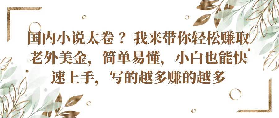 国内小说太卷？带你轻松赚取老外美金，简单易懂小白也能快速上手，写的越多赚的越多-领学通