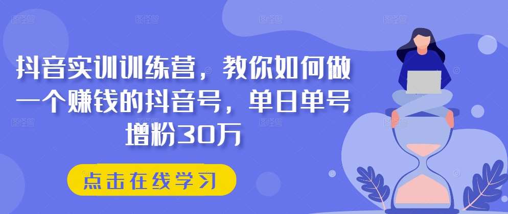 抖音实训训练营，教你如何做一个赚钱的抖音号，单日单号增粉30万-领学通