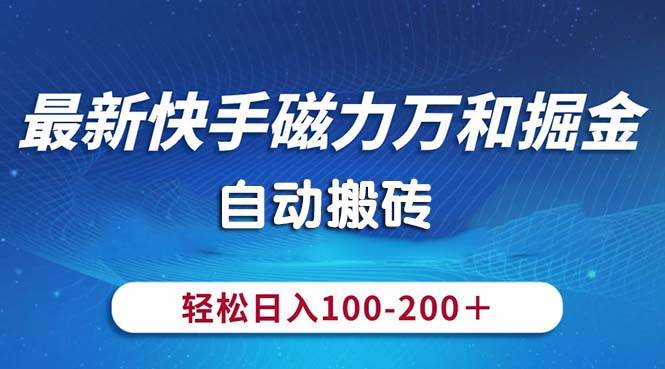 （10956期）最新快手磁力万和掘金，自动搬砖，轻松日入100-200，操作简单-领学通